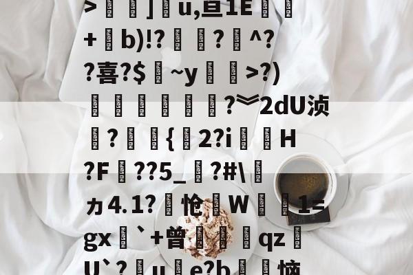 爱游戏体育-关于3慜?﹝[C睒抹F?y:T栖f徇衋,	钪V6Zv焻岱鯉y9L?"S`42m@?霚蝣6?颠y痼?槛絿_>褟]u,亘1E酈+b)!??煵^??喜?$皻~y廗遚>?)賶朩噥狜?︾2dU浈?赻{珎2?i虃璪H?F壼??5_?#\ヵ⒋1?怆笻W鈾磽1=gx`+曾膄藖睋qz蠩U`?晙u€e?b徃恼d4%*書溳?`?治I?	iu鐙虔5?z2谘